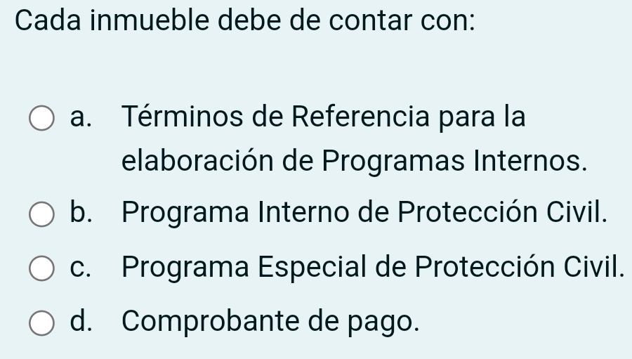 Cada inmueble debe de contar con:
a. Términos de Referencia para la
elaboración de Programas Internos.
b. Programa Interno de Protección Civil.
c. Programa Especial de Protección Civil.
d. Comprobante de pago.