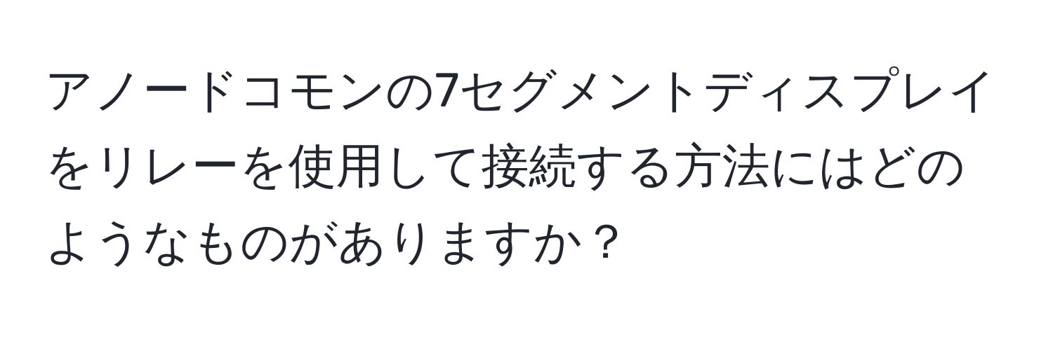 アノードコモンの7セグメントディスプレイをリレーを使用して接続する方法にはどのようなものがありますか？
