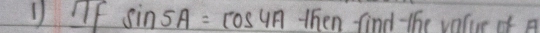 sin 5A=cos 4A then find -the valuc of A