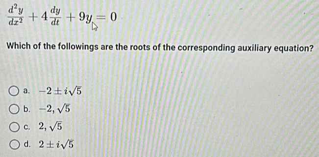  d^2y/dx^2 +4 dy/dt +9y=0
Which of the followings are the roots of the corresponding auxiliary equation?
a. -2± isqrt(5)
b. -2, sqrt(5)
C. 2, sqrt(5)
d. 2± isqrt(5)