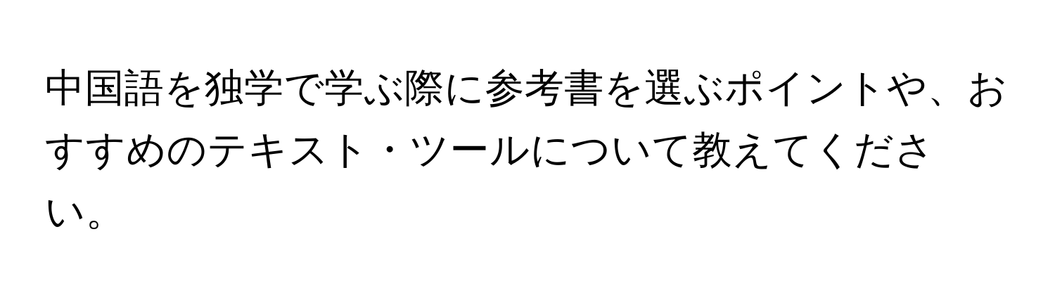 中国語を独学で学ぶ際に参考書を選ぶポイントや、おすすめのテキスト・ツールについて教えてください。