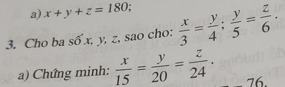 x+y+z=180; 
3. Cho ba số x, y, z, sao cho:  x/3 = y/4 ;  y/5 = z/6 . 
a) Chứng minh:  x/15 = y/20 = z/24 .