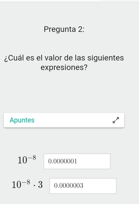 Pregunta 2:
¿Cuál es el valor de las siguientes
expresiones?
Apuntes
10^(-8) 0.0000001
10^(-8)· 3 0.0000003