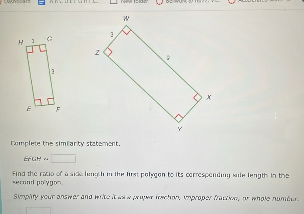 Dashboard À B C D E F G H T J... New folder Beilwork 8/ 18/22: VI. 
Complete the similarity statement.
EFGH ~ 
Find the ratio of a side length in the first polygon to its corresponding side length in the 
second polygon. 
Simplify your answer and write it as a proper fraction, improper fraction, or whole number.