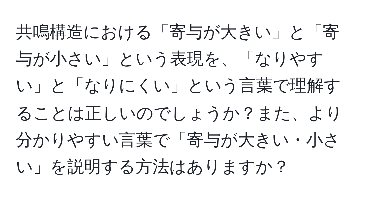 共鳴構造における「寄与が大きい」と「寄与が小さい」という表現を、「なりやすい」と「なりにくい」という言葉で理解することは正しいのでしょうか？また、より分かりやすい言葉で「寄与が大きい・小さい」を説明する方法はありますか？