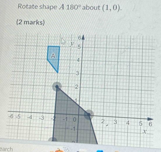 Rotate shape A180° about (1,0). 
(2 marks) 
earch