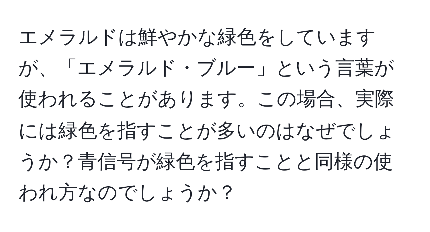 エメラルドは鮮やかな緑色をしていますが、「エメラルド・ブルー」という言葉が使われることがあります。この場合、実際には緑色を指すことが多いのはなぜでしょうか？青信号が緑色を指すことと同様の使われ方なのでしょうか？