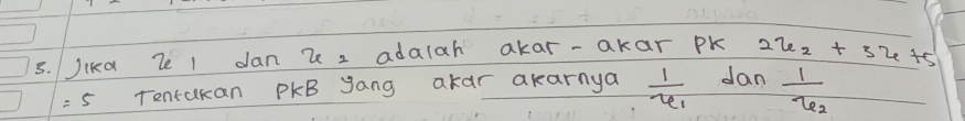 Jika Ze I dan 2 z adalah akar-akar pk 2x_2+3x_2+5
=5 Tentakan PkB yang akar akarnya frac 1u_1 dan frac 1u_2