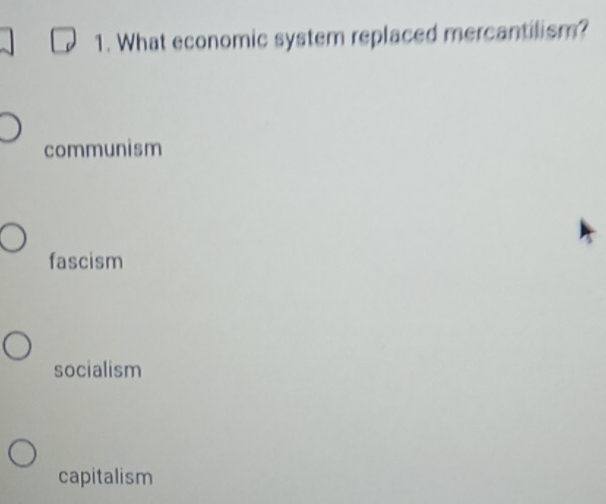 What economic system replaced mercantilism?
communism
fascism
socialism
capitalism