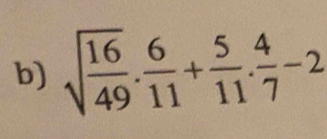 sqrt(frac 16)49. 6/11 + 5/11 . 4/7 -2