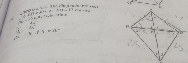 is a kite. The diagonals intersect Q
ABC
Determine: 
( DC=25cm at B^ BD=30cm, AD=17cm and
AE
(1) A
(2) hat B_1 if hat A_1=20°
(3)