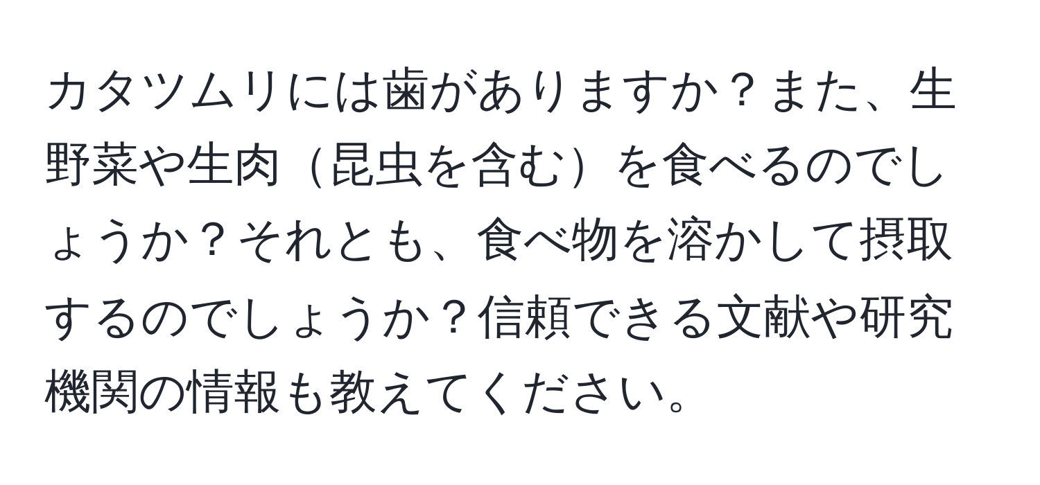 カタツムリには歯がありますか？また、生野菜や生肉昆虫を含むを食べるのでしょうか？それとも、食べ物を溶かして摂取するのでしょうか？信頼できる文献や研究機関の情報も教えてください。