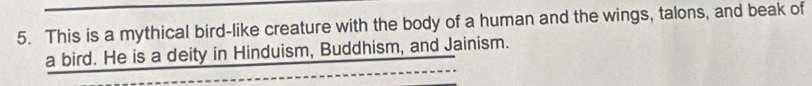 This is a mythical bird-like creature with the body of a human and the wings, talons, and beak of 
_ 
a bird. He is a deity in Hinduism, Buddhism, and Jainism.