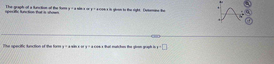 a 
The graph of a function of the form y=asin x or y=acos x is given to the right. Determine the 
Q 
specific function that is shown. 
The specific function of the form y=asin x or y=acos x that matches the given graph is y=□