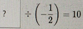 ? □ / (- 1/2 )=10
□ 
□ |