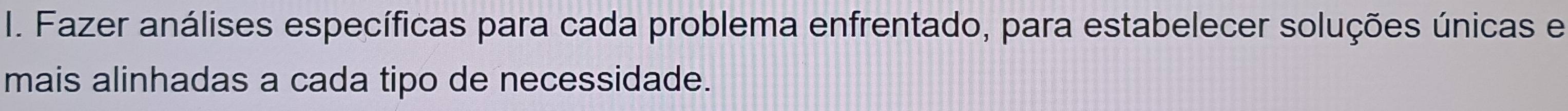 Fazer análises específicas para cada problema enfrentado, para estabelecer soluções únicas e 
mais alinhadas a cada tipo de necessidade.