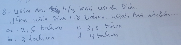 USia Am 5/ 3 kali usiah Diah.
Jikca usia Diah 1, 8 bahon. usiah Ami adulal. . .
a. 2, 5 tahon C. 315 tahou
6. 3 fahon d. y rahon