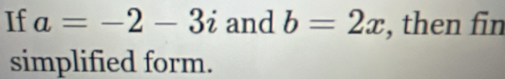If a=-2-3i and b=2x , then fin 
simplified form.
