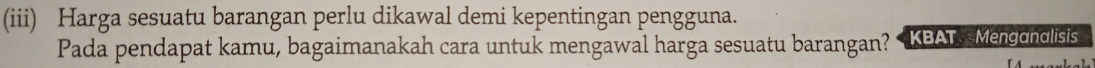 (iii) Harga sesuatu barangan perlu dikawal demi kepentingan pengguna. 
Pada pendapat kamu, bagaimanakah cara untuk mengawal harga sesuatu barangan? KBAT Menganalisis