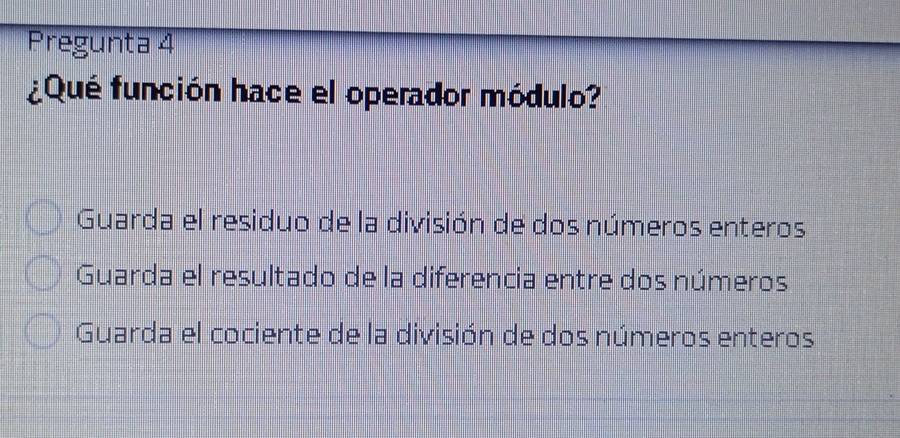 Pregunta 4
¿Qué función hace el operador módulo?
Guarda el residuo de la división de dos números enteros
Guarda el resultado de la diferencia entre dos números
Guarda el cociente de la división de dos números enteros