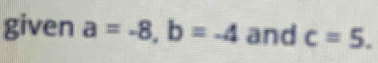 given a=-8, b=-4 and c=5.