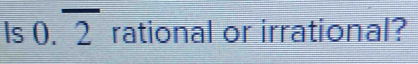 Is 0.overline 2 rational or irrational?