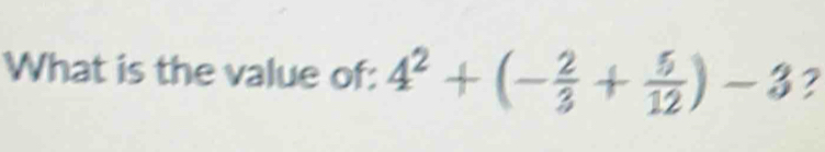 What is the value of: 4^2+(- 2/3 + 5/12 )-3 ?