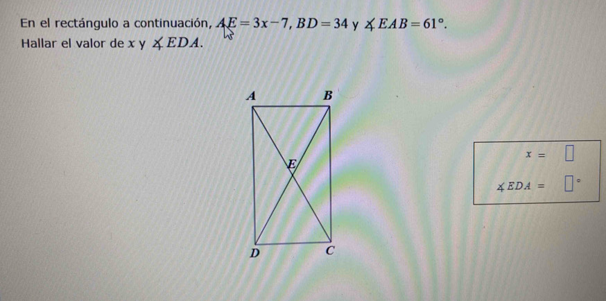 En el rectángulo a continuación, AE=3x-7, BD=34 y ∠ EAB=61°. 
Hallar el valor de xy∠ EDA.
x=□
∠ EDA=□°