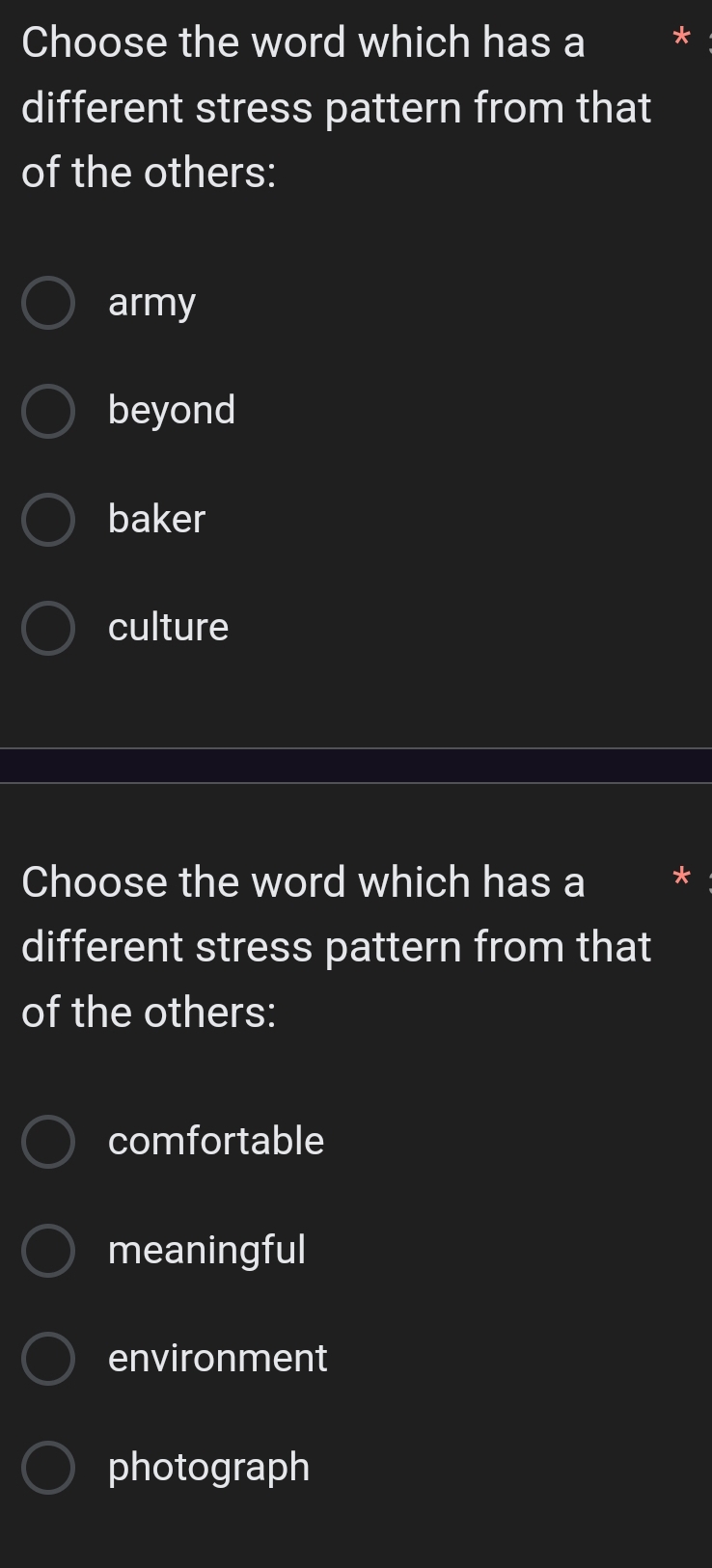 Choose the word which has a
different stress pattern from that
of the others:
army
beyond
baker
culture
Choose the word which has a
different stress pattern from that
of the others:
comfortable
meaningful
environment
photograph