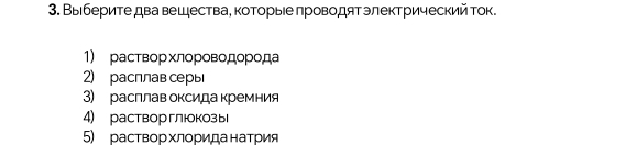 Выберите два вещества, которыее πроводятэлектрический ток.
1) растворхлороводорода
2) расплавсеры
3) расллав оксидакремния
4) растворглюкозы
5) раствор хлориданатрия