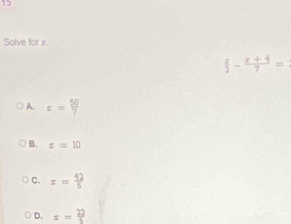 Solve for x.
 x/2 - (x+4)/7 =
A. x= 50/7 
B. x=10
C. x= 42/5 
D. x= 22/5 