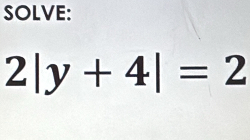 SOLVE:
2|y+4|=2