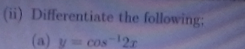 (ii) Differentiate the following; 
(a) y=cos^(-1)2x