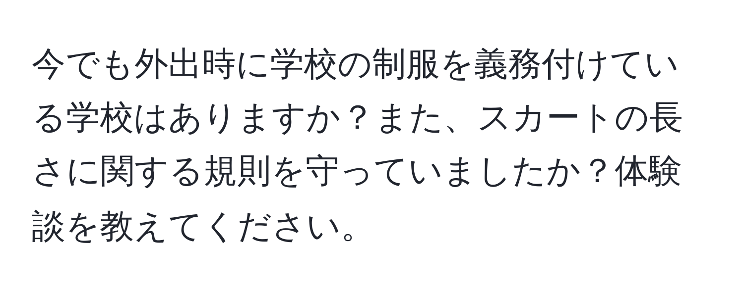 今でも外出時に学校の制服を義務付けている学校はありますか？また、スカートの長さに関する規則を守っていましたか？体験談を教えてください。