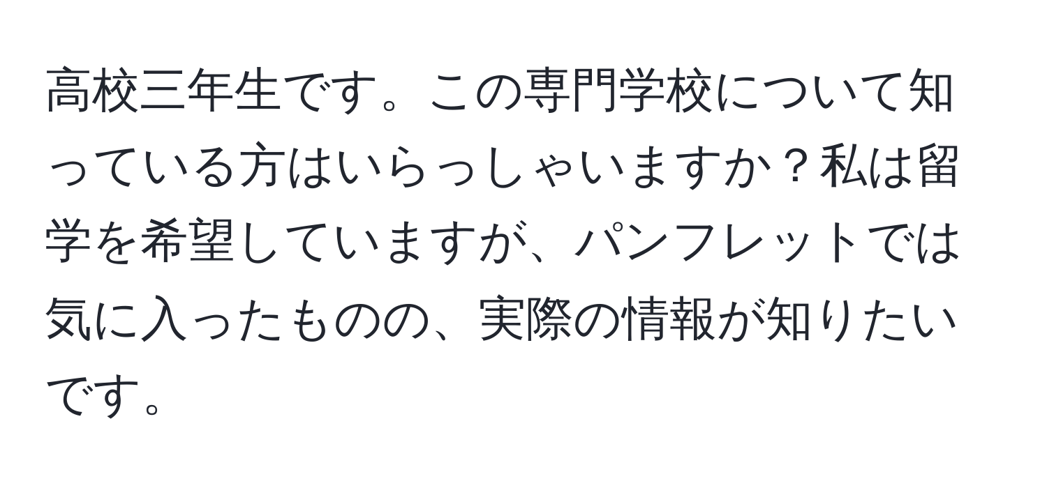 高校三年生です。この専門学校について知っている方はいらっしゃいますか？私は留学を希望していますが、パンフレットでは気に入ったものの、実際の情報が知りたいです。