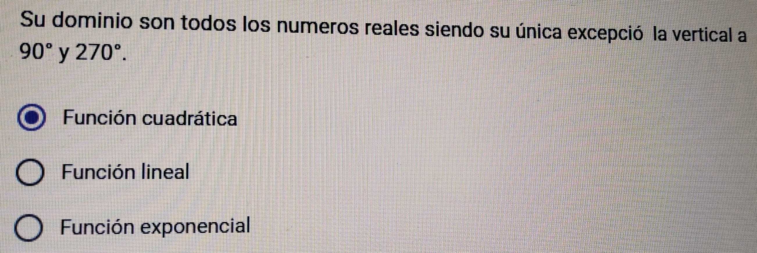 Su dominio son todos los numeros reales siendo su única excepció la vertical a
90° y 270°.
Función cuadrática
Función lineal
Función exponencial