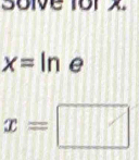 Sölve 1or x
x=ln e
x=□