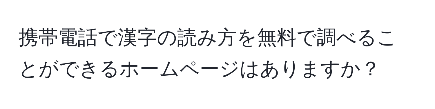 携帯電話で漢字の読み方を無料で調べることができるホームページはありますか？