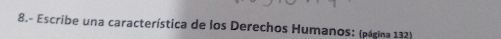 8.- Escribe una característica de los Derechos Humanos: (página 132)