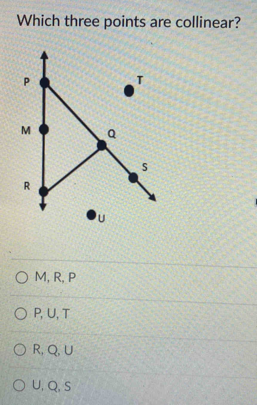 Which three points are collinear?
M, R, P
P, U, T
R, Q, ∪
U, Q, S