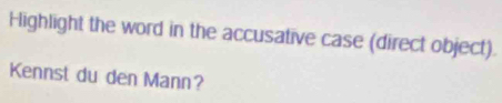 Highlight the word in the accusative case (direct object). 
Kennst du den Mann?