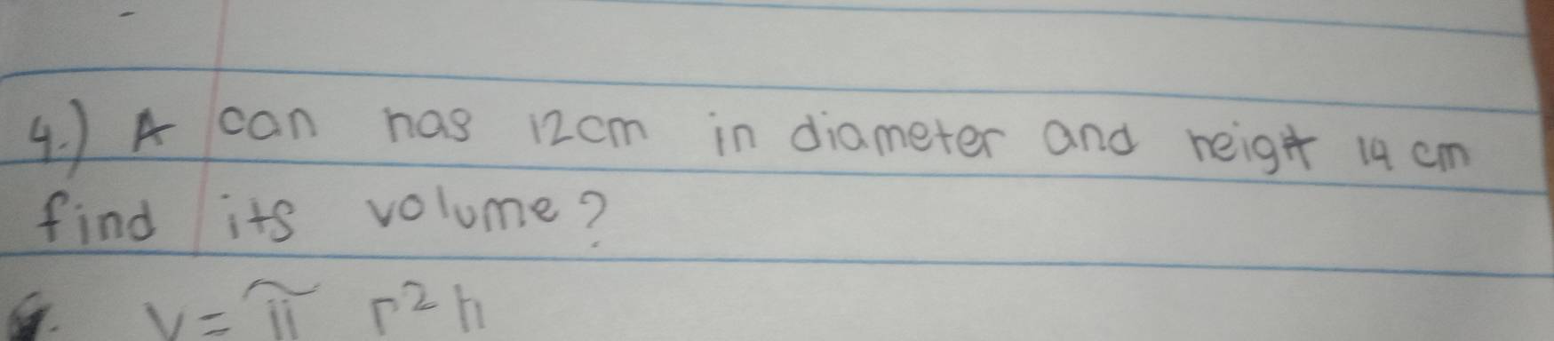 )A can has 12cm in diameter and reigh 14 cm
find its volume?
V=π r^2h