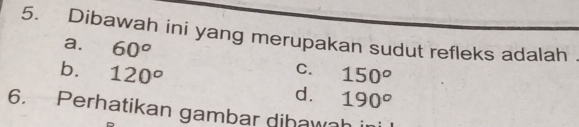 Dibawah ini yang merupakan sudut refleks adalah
a. 60°
C.
b. 120^o 150^o
d. 190^o
6. Perhatikan gambar dihawah