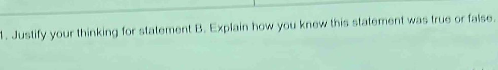 Justify your thinking for statement B. Explain how you knew this statement was true or false.