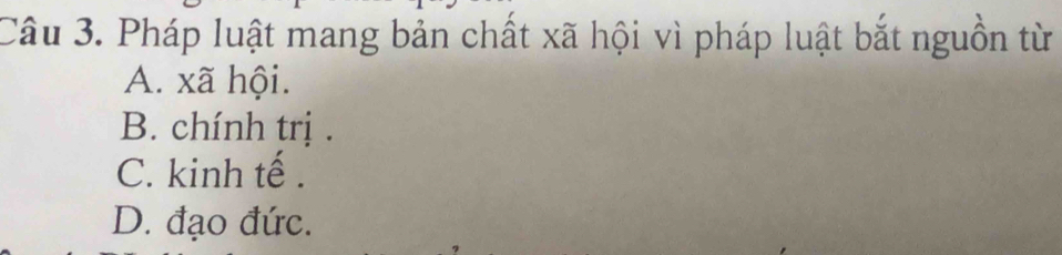 Pháp luật mang bản chất xã hội vì pháp luật bắt nguồn từ
A. xã hội.
B. chính trị .
C. kinh tế .
D. đạo đức.