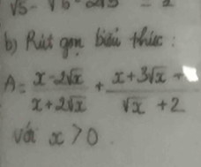 sqrt(5)-sqrt(5)-2asqrt(-2)
b) Ruit gou bioo this:
A= (x-2sqrt(x))/x+2sqrt(x) + (x+3sqrt(x)-sqrt())/sqrt(x)+2 
vá x>0