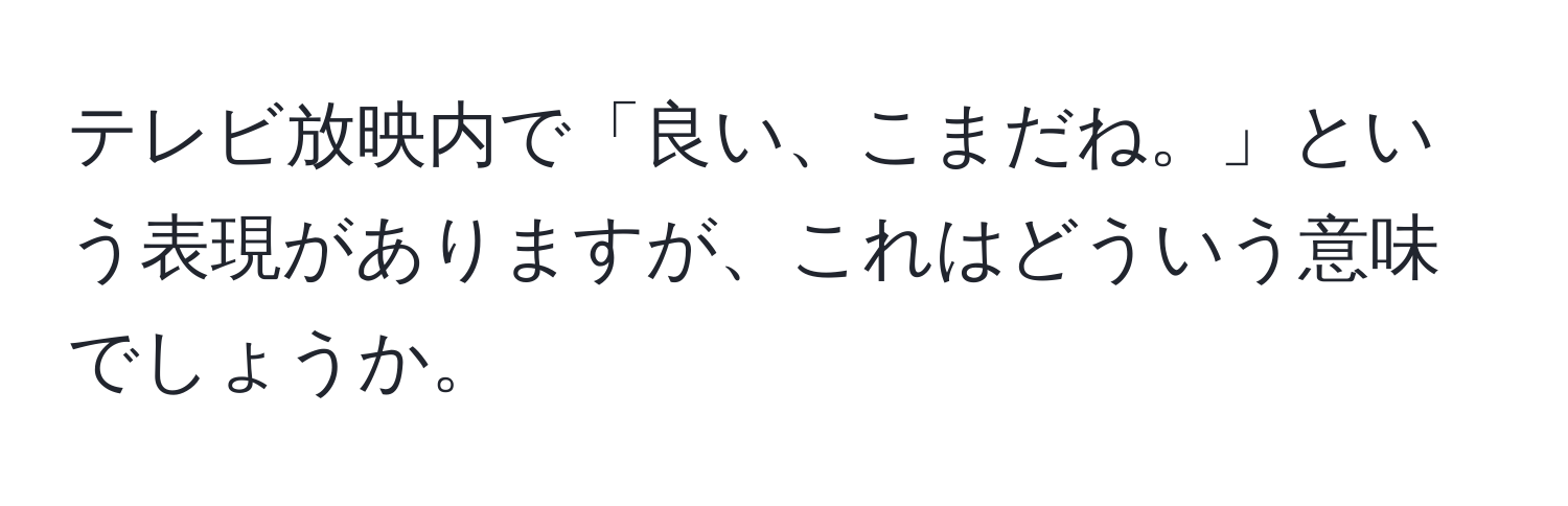 テレビ放映内で「良い、こまだね。」という表現がありますが、これはどういう意味でしょうか。