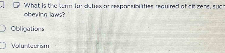 What is the term for duties or responsibilities required of citizens, such
obeying laws?
Obligations
Volunteerism