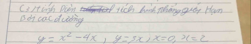 (3)tinh Dien tich hung Thanggueg Ham 
Bdi cac otuǒng
y=x^2-4x, y=3x, x=0, x=2