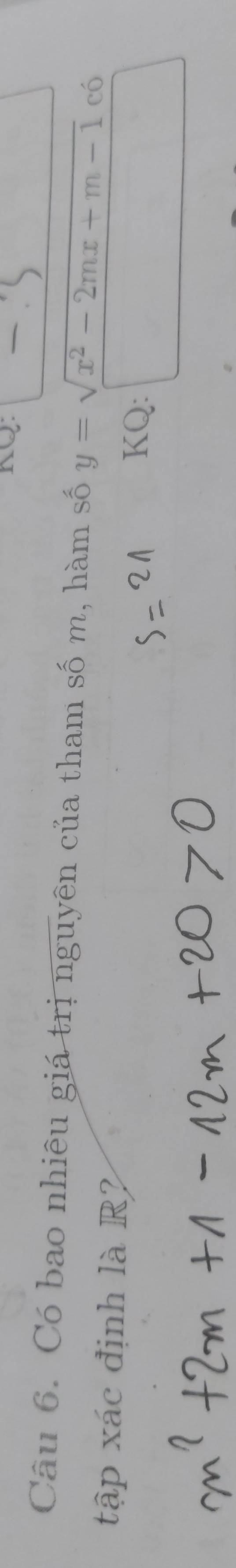 KQ: 
Câu 6. Có bao nhiêu giá trị nguyên của tham số m, hàm số y=sqrt(x^2-2mx+m-1) có 
tập xác định là R2 KQ: □